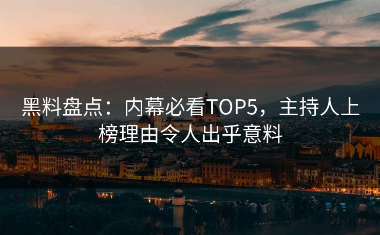 黑料盘点：内幕必看TOP5，主持人上榜理由令人出乎意料