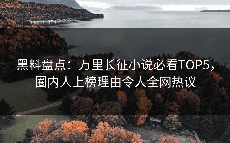 黑料盘点：万里长征小说必看TOP5，圈内人上榜理由令人全网热议  第1张