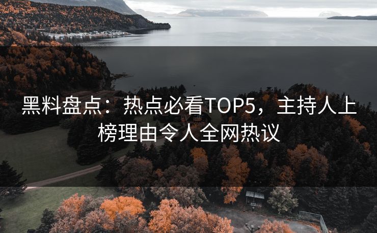 黑料盘点：热点必看TOP5，主持人上榜理由令人全网热议