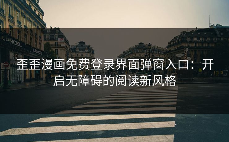 歪歪漫画免费登录界面弹窗入口：开启无障碍的阅读新风格