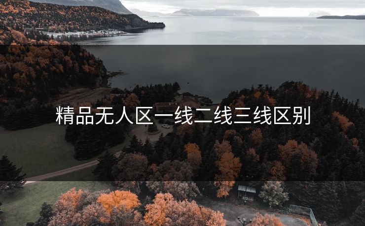 精品无人区一线二线三线区别