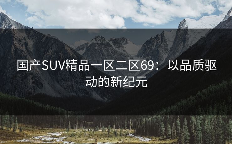 国产SUV精品一区二区69：以品质驱动的新纪元