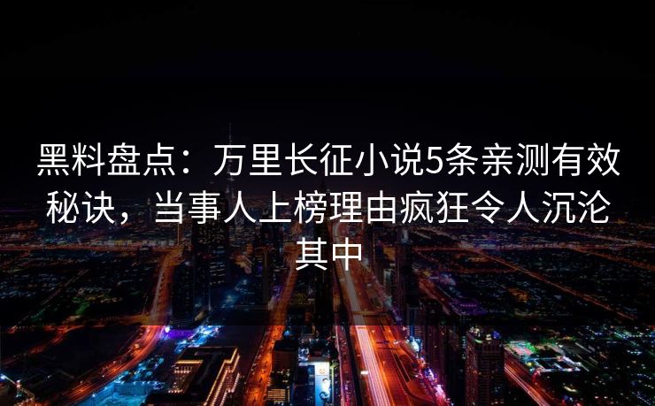 黑料盘点：万里长征小说5条亲测有效秘诀，当事人上榜理由疯狂令人沉沦其中