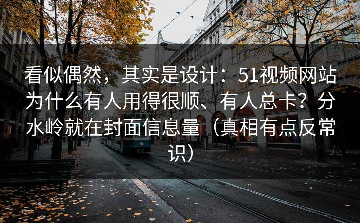 看似偶然，其实是设计：51视频网站为什么有人用得很顺、有人总卡？分水岭就在封面信息量（真相有点反常识）